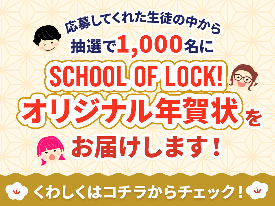 応募してくれた生徒の中から抽選で1,000名にSCHOOL OF LOCK!オリジナル年賀状をお届けします！