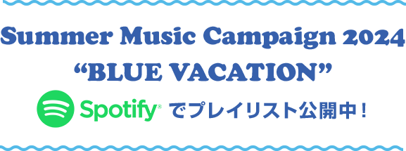 Summer Music Campaign 2024 “BLUE VACATION” spotify でプレイリスト公開中！オンエアした楽曲は、こちらからお聴きいただけます。