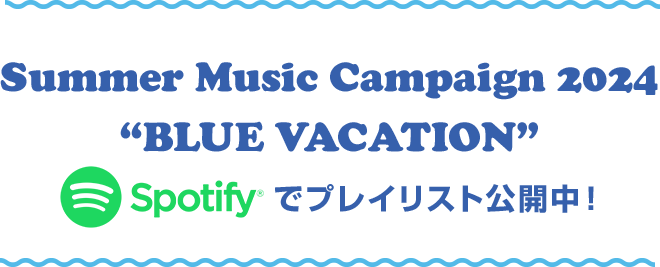Summer Music Campaign 2024 “BLUE VACATION” spotify でプレイリスト公開中！オンエアした楽曲は、こちらからお聴きいただけます。