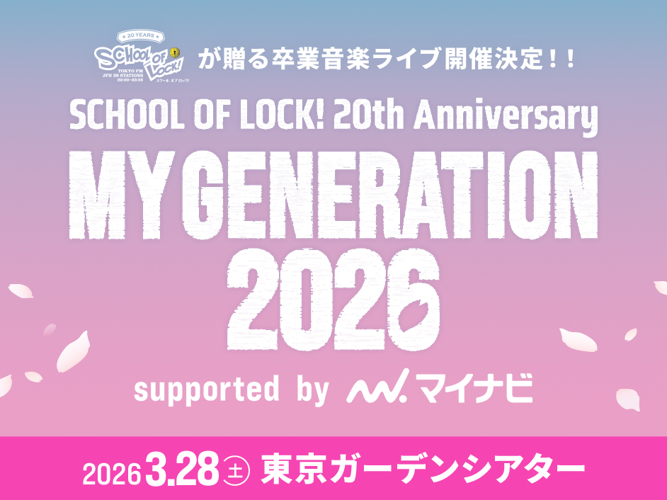 SCHOOL OF LOCK! 20th Anniversary
MY GENERATION 2026
supported by マイナビ