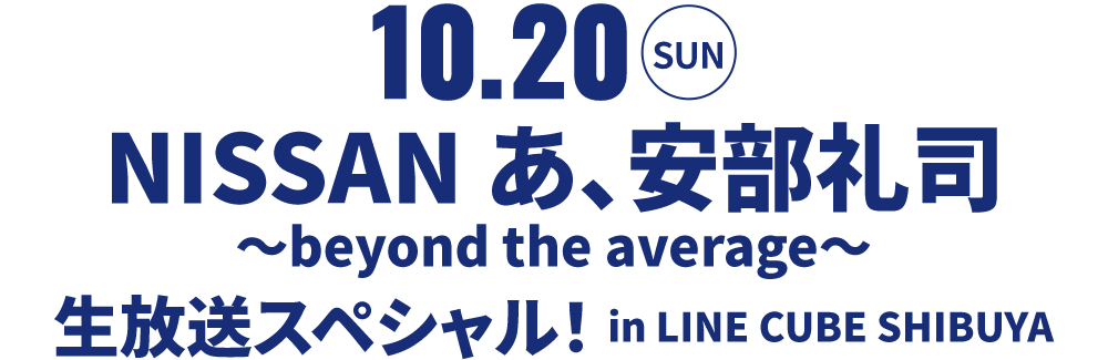 NISSAN あ、安部礼司 〜beyond the average〜 生放送スペシャル！in LINE CUBE SHIBUYA