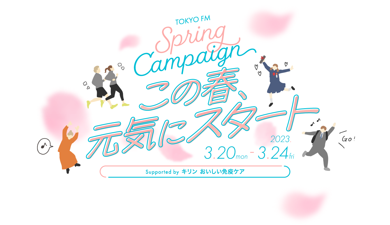 TOKYO FM Spring Campaign この春、元気にスタート Supported by キリン おいしい免疫ケア 2023.3.20 mon - 3.24 fri
