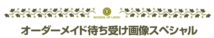 School Of Lock オーダーメイド待ち受け画像スペシャル