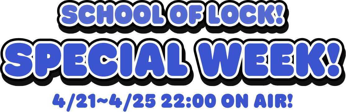 SCHOOL OF LOCK! SPECIAL WEEK 4.21 MON-4.25 FRI 22:00- ON AIR!