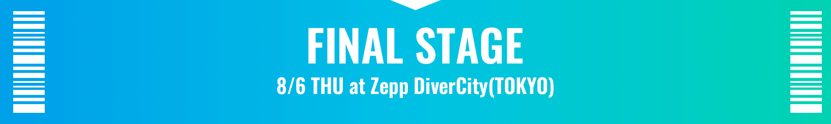 FINAL STAGE 8/6 THU at Zepp DiverCity(TOKYO)