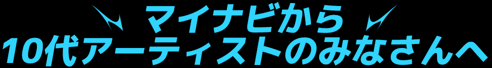 マイナビから10代アーティストのみなさんへ