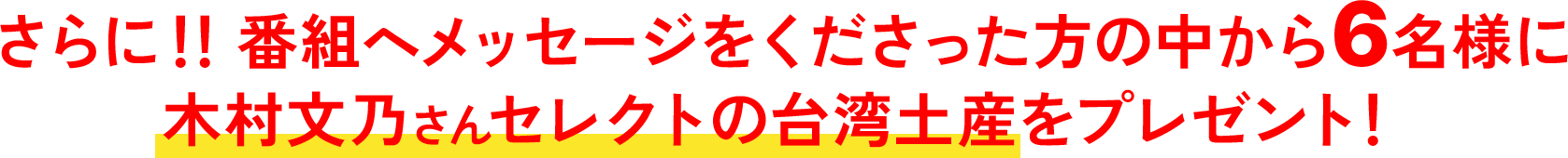 さらに！！番組へメッセージをくださった方の中から6名様に木村文乃さんセレクトの台湾土産をプレゼント！