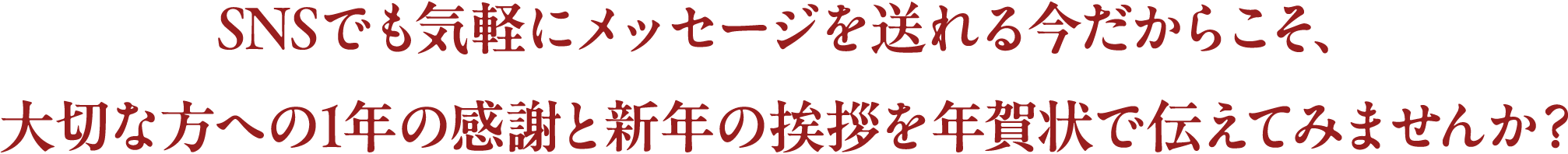 SNSでも気軽にメッセージを送れる今だからこそ、大切な方への1年の感謝と新年の挨拶を年賀状で伝えてみませんか？