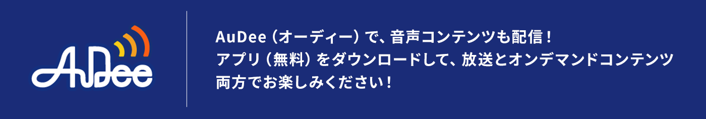 AuDee（オーディー）で、音声コンテンツも配信！アプリ（無料）をダウンロードして、放送とオンデマンドコンテンツ両方でお楽しみください！