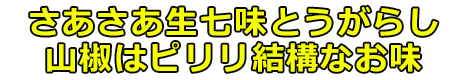 さあさあ生七味とうがらし山椒はピリリ結構なお味