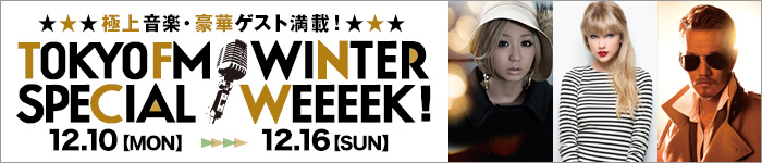 TOKYO FM WINTER SPECIAL WEEEEK! 12.10(月)-12.16(日)