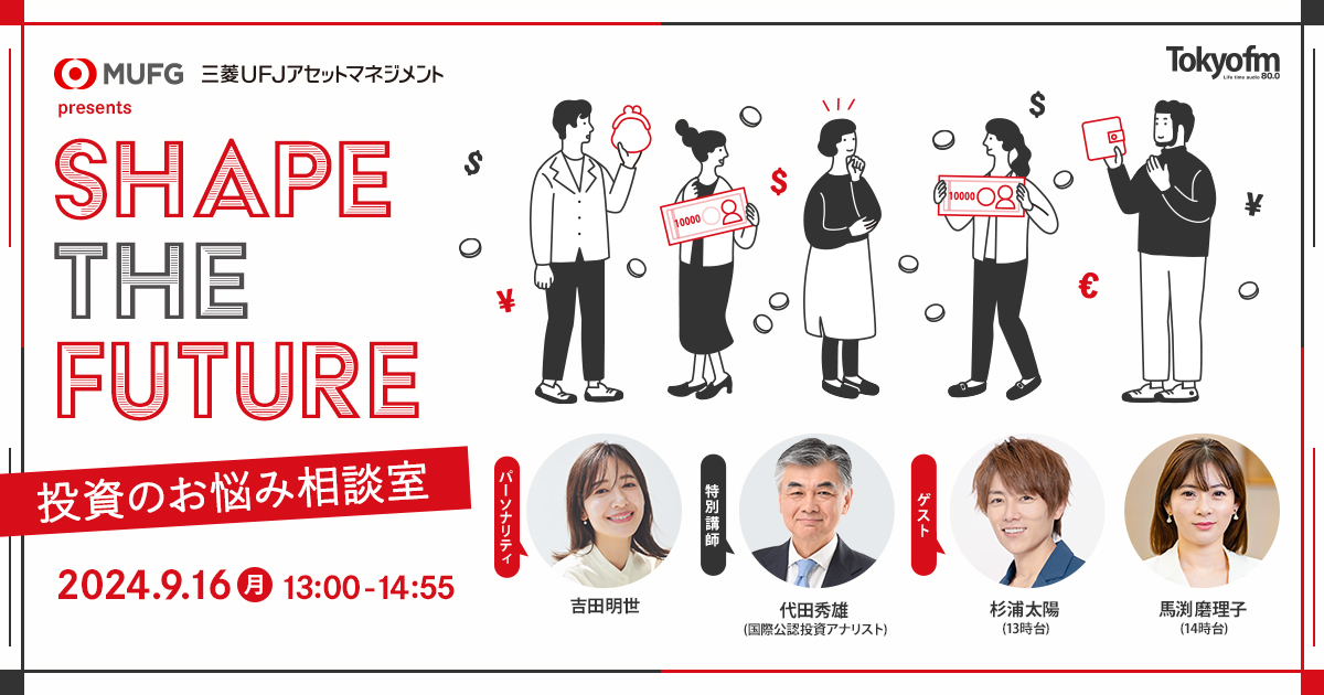 三菱UFJアセットマネジメント presents SHAPE THE FUTURE～投資のお悩み相談室～ 2024.9.16（月）13:00-14:55 パーソナリティ：吉田明世、特別講師：代田秀雄 (国際公認投資アナリスト) ゲスト：13時台 杉浦太陽、14時台 馬渕磨理子