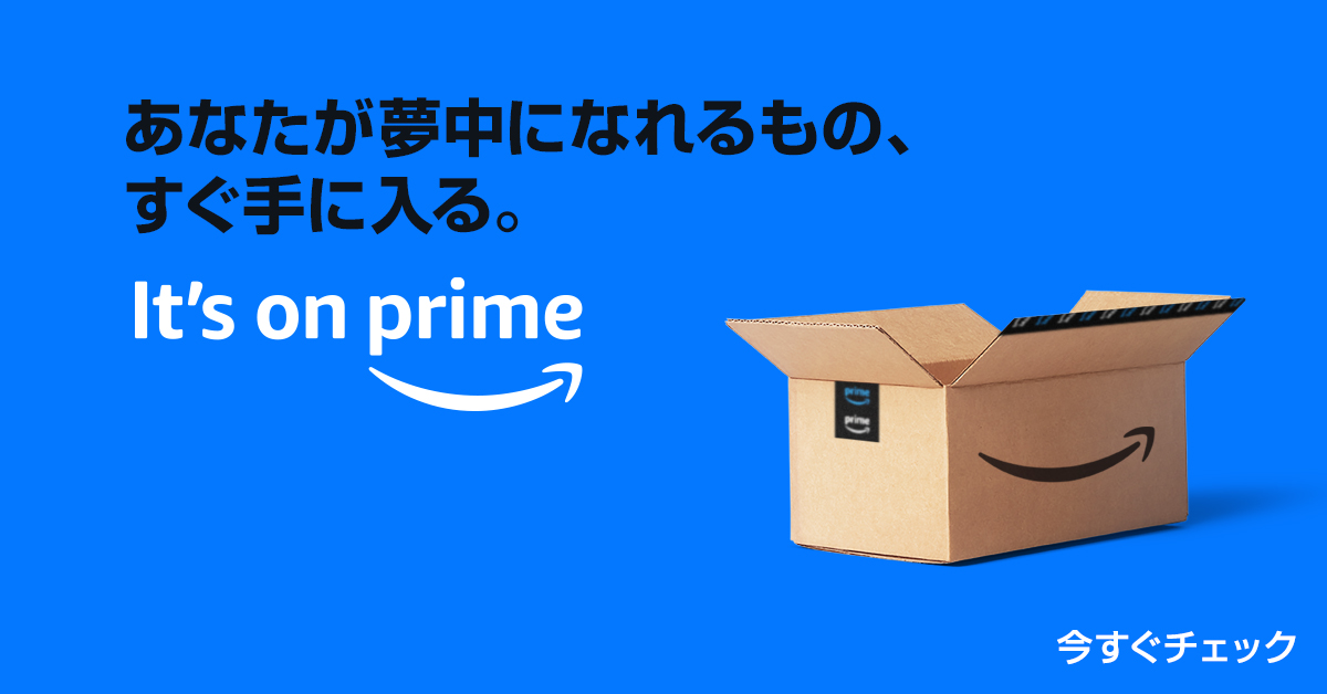 あなたが夢中になれるもの、すぐ手に入る。 It's on prime 今すぐチェック