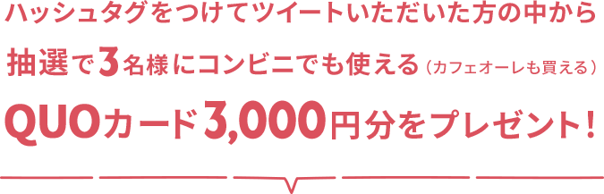 ハッシュタグをつけてツイートいただいた方の中から抽選で3名様にコンビニでも使える（カフェオーレも買える）QUOカード3,000円分をプレゼント！
