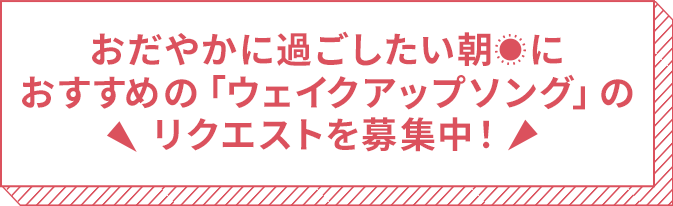 おだやかに起きたい朝におすすめの「ウェイクアップソング」のリクエストを募集中！